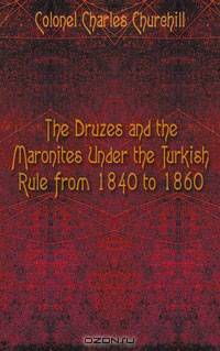 The Druzes and the Maronites Under the Turkish Rule from 1840 to 1860