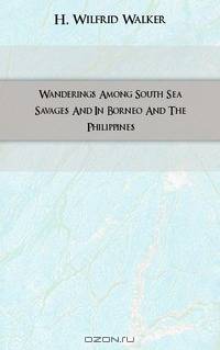 Wanderings Among South Sea Savages And In Borneo And The Philippines