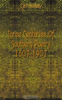 Three Centuries Of Southern Poetry 1607-1907