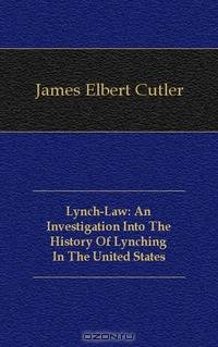 Lynch-Law: An Investigation Into The History Of Lynching In The United States