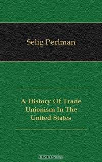 A History Of Trade Unionism In The United States