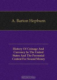 History Of Coinage And Currency In The United States And The Perennial Contest For Sound Money