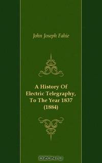 A History Of Electric Telegraphy, To The Year 1837 (1884)