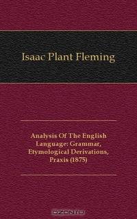 Analysis Of The English Language: Grammar, Etymological Derivations, Praxis (1875)