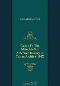 Guide To The Materials For American History In Cuban Archive (1907)