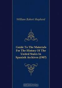 Guide To The Materials For The History Of The United States In Spanish Archives (1907)