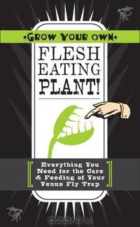 Grow Your Own Flesh-Eating Plant!: Everything You Need for the Care & Feeding of Your Venus Fly Trap