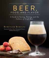 Beer, Food, and Flavor: A Guide to Tasting, Pairing, and the Culture of Craft Beer