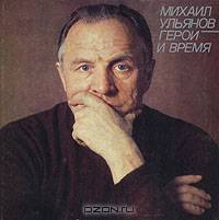 Михаил Ульянов. Герои и время