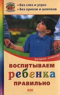 Воспитываем ребенка правильно. Мудрые советы