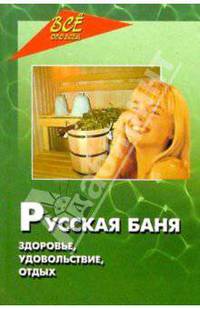 Русская баня. Здоровье, удовольствие, отдых