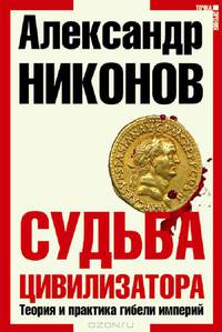 Судьба цивилизатора. Теория и практика гибели империй (3-е издание)