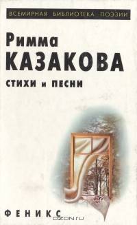 Римма Казакова. Стихи и песни