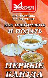 Как приготовить и подать первые блюда: Сборник кулинарных рецептов. Серия: Домашняя энциклопедия