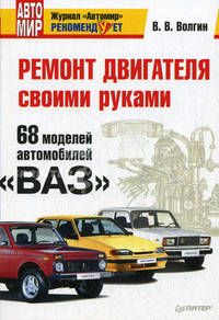 Ремонт двигателя своими руками. 68 моделей автомобилей 'ВАЗ'. Волгин В.В.