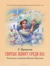 Святые живут среди нас. Рассказы о святом Иоанне Русском