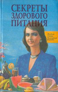 Секреты здорового питания: Правила, советы, кулинарные рецепты
