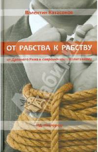 От рабства к рабству. От Древнего Рима к современному Капитализму. Катасонов В.Ю.