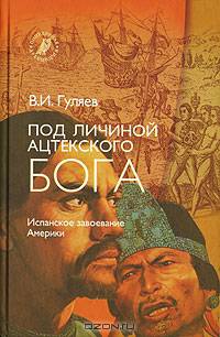 Под личиной ацтекского бога. Испанское завоевание Мексики