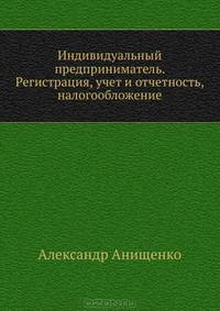 Индивидуальный предприниматель. Регистрация, учет и отчетность, налогообложение. С учетом последних изменений в законодательстве
