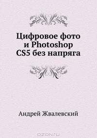 Цифровое фото и Photoshop CS5 без напряга