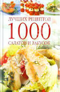 1000 лучших рецептов салатов и закусок.