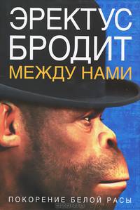 Эректус бродит между нами. Покорение белой расы