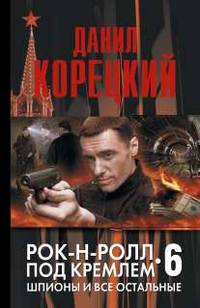 Рок-н-ролл под Кремлем. Книга 6. Шпионы и все остальные