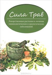 Сила трав. Лекарственные растения в лечении гинекологических и урологических заболеваний