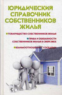 Юридический справочник собственников жилья. Товарищество собственников жилья, права и обязанности собственников жилья в сфере ЖКХ, взаимоотношения с соседями