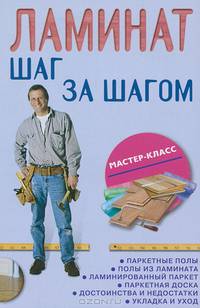 Ламинат. Шаг за шагом. Паркетные полы, полы из ламината, ламинированный паркет, паркетная доска, достоинства и недостатки, укладка и уход