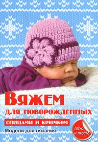 Секреты вязания.Вяжем для новорожденных спицами и крючком