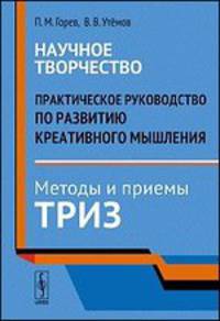 Научное творчество. Практическое руководство по развитию креативного мышления. Методы и приемы ТРИЗ