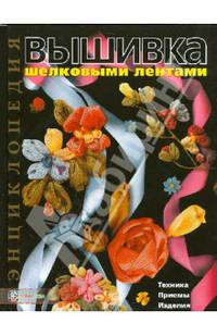 Вышивка шелковыми лентами. Техника. Приемы. Изделия. Энциклопедия
