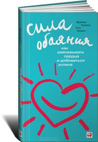 Сила обаяния. Как завоевывать сердца и добиваться успеха