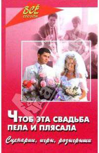 Чтоб эта свадьба пела и плясала. Сценарии, игры, розыгрыши