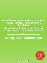 6 любимых вальсов императрицы Марии-Луизы Французской, J.143-148
