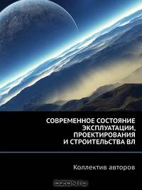 СОВРЕМЕННОЕ СОСТОЯНИЕ ЭКСПЛУАТАЦИИ, ПРОЕКТИРОВАНИЯ И СТРОИТЕЛЬСТВА ВЛ