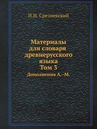 Материалы для словаря древнерусского языка. Том 3. Дополнения А.–М.