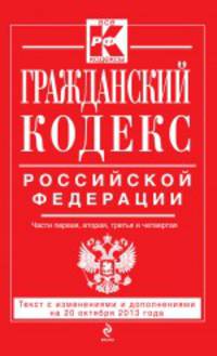 Гражданский кодекс Российской Федерации. Части первая, вторая, третья и четвертая. Текст с изменениями и дополнениями на 20 октября 2013 году