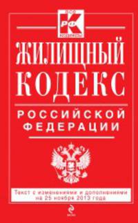 Жилищный кодекс Российской Федерации. Текст с изменениями и дополнениями на 25 ноября 2013 года