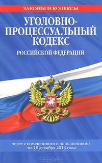 Уголовно-процессуальный кодекс Российской Федерации (текст с изменениями и дополнениями на 10 декабря 2013 года)