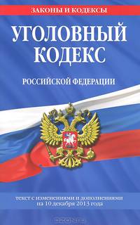 Уголовный кодекс Российской Федерации. Текст с изменениями и дополнениями на 10 декабря 2013 года
