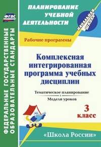 Комплексная интегрированная программа учебных дисциплин к УМК &quot;Школа России&quot;. 3 класс: тематическое планирование, модели уроков