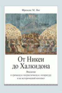 От Никеи до Халкидона. Введение в греческую патристическую литературу и ее исторический контекст