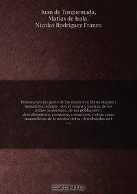 Primera-tercera parte de los veinte i vn libros rituales i monarchia indiana : con el origen y guerras, de los indios ocidentales, de sus poblacones : descubrimiento, conquista, conuersion, y otras cosas marauillosas de la mesma tierra : distribuydos en t