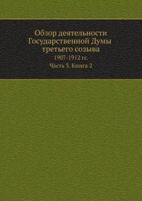 Обзор деятельности Государственной Думы третьего созыва. 1907-1912 гг. Часть 3. Книга 2