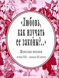 "Любовь, как изучать ее законы?.." Женская поэзия конца XIX - начала XX веков (миниатюрное издание)
