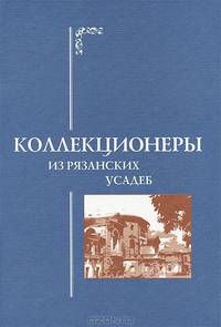Коллекционеры из рязанских усадеб. Документально-художественное издание