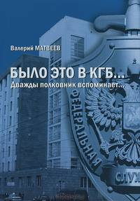 Было это в КГБ... Дважды полковник вспоминает...
